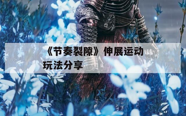 《节奏裂隙》伸展运动玩法分享