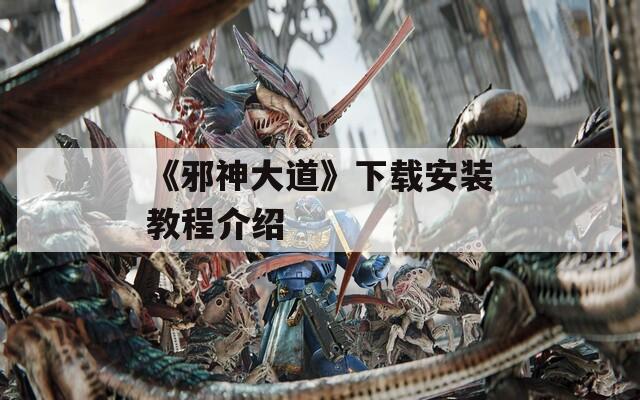 《邪神大道》下载安装教程介绍