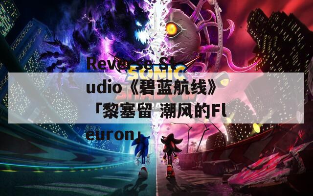 Reverse Studio《碧蓝航线》「黎塞留 潮风的Fleuron」