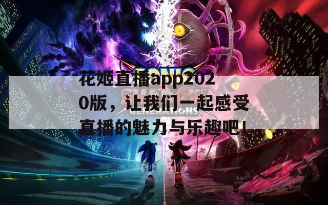 花姬直播app2020版，让我们一起感受直播的魅力与乐趣吧！