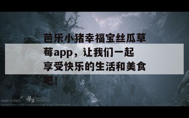 芭乐小猪幸福宝丝瓜草莓app，让我们一起享受快乐的生活和美食吧！  第1张
