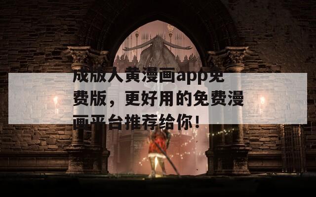 成版人黄漫画app免费版，更好用的免费漫画平台推荐给你！