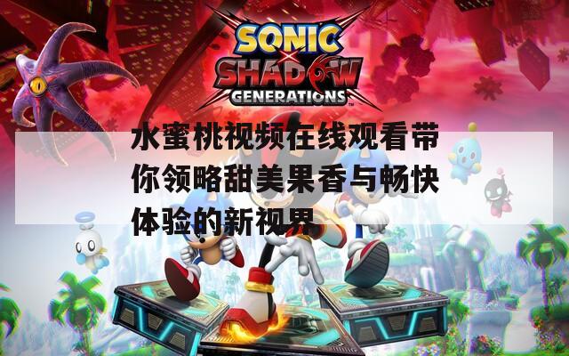 水蜜桃视频在线观看带你领略甜美果香与畅快体验的新视界