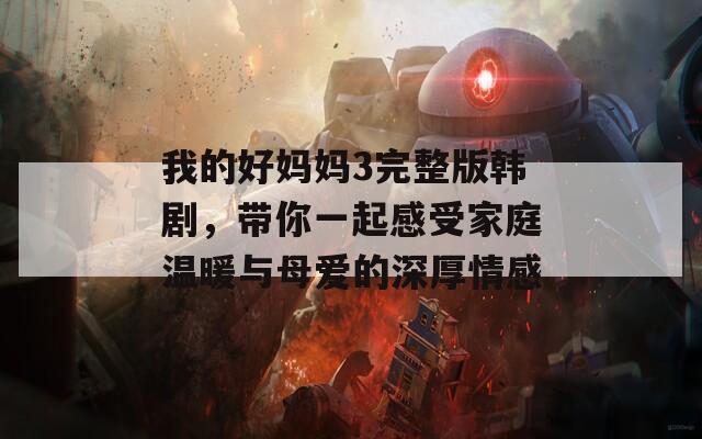 我的好妈妈3完整版韩剧，带你一起感受家庭温暖与母爱的深厚情感