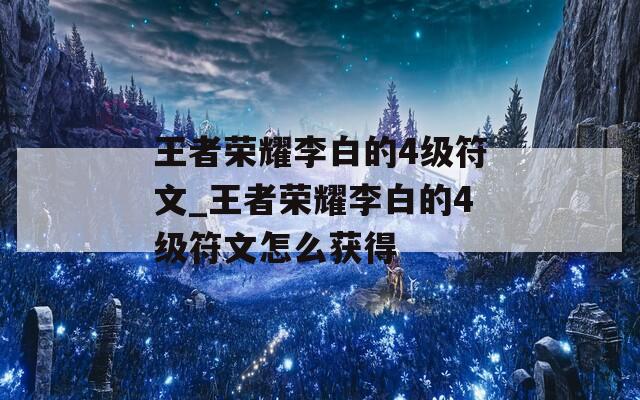 王者荣耀李白的4级符文_王者荣耀李白的4级符文怎么获得