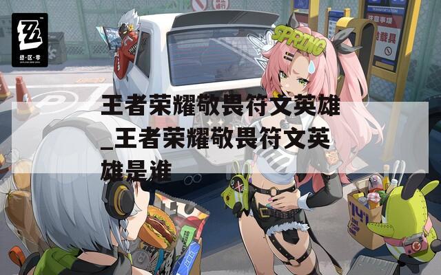 王者荣耀敬畏符文英雄_王者荣耀敬畏符文英雄是谁