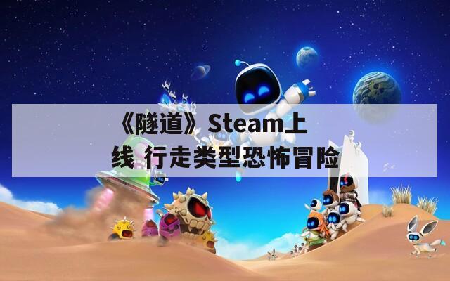 《隧道》Steam上线 行走类型恐怖冒险