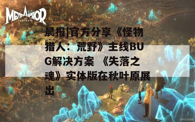晨报|官方分享《怪物猎人：荒野》主线BUG解决方案 《失落之魂》实体版在秋叶原展出  第1张