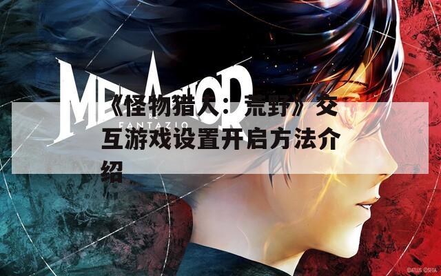 《怪物猎人：荒野》交互游戏设置开启方法介绍