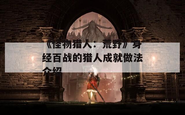 《怪物猎人：荒野》身经百战的猎人成就做法介绍