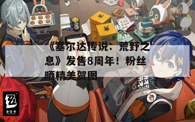 《塞尔达传说：荒野之息》发售8周年！粉丝晒精美贺图