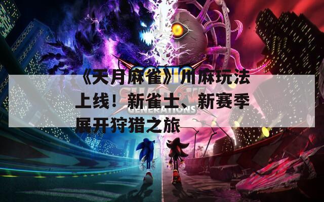 《天月麻雀》川麻玩法上线！新雀士、新赛季展开狩猎之旅