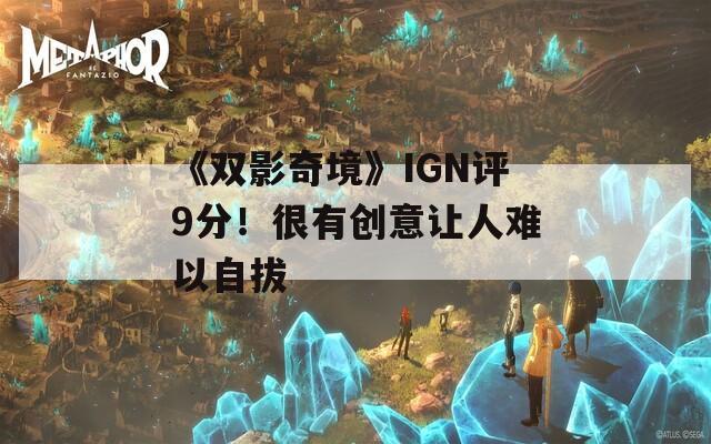 《双影奇境》IGN评9分！很有创意让人难以自拔