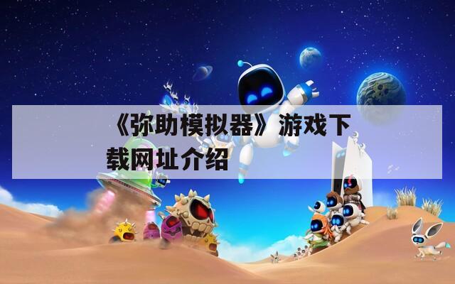 《弥助模拟器》游戏下载网址介绍
