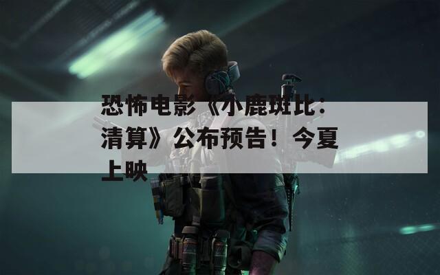 恐怖电影《小鹿斑比：清算》公布预告！今夏上映