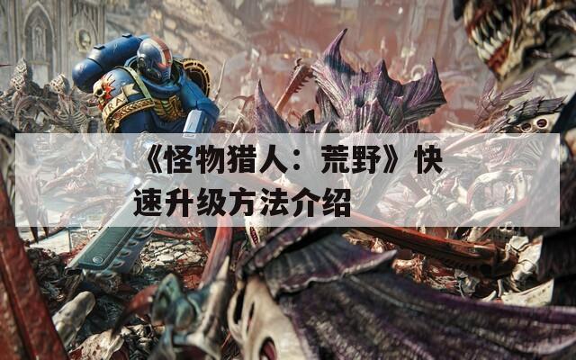 《怪物猎人：荒野》快速升级方法介绍  第1张