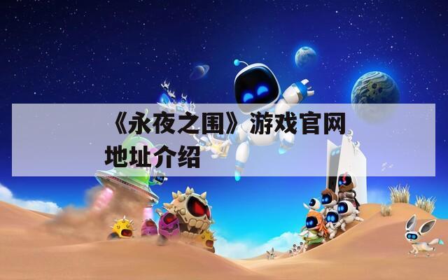 《永夜之围》游戏官网地址介绍  第1张