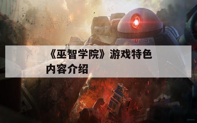 《巫智学院》游戏特色内容介绍  第1张