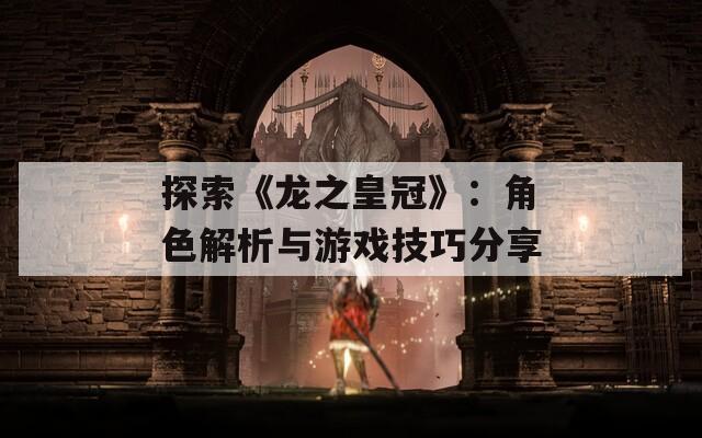 探索《龙之皇冠》：角色解析与游戏技巧分享  第1张
