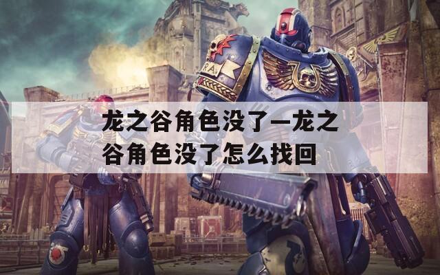 龙之谷角色没了—龙之谷角色没了怎么找回  第1张