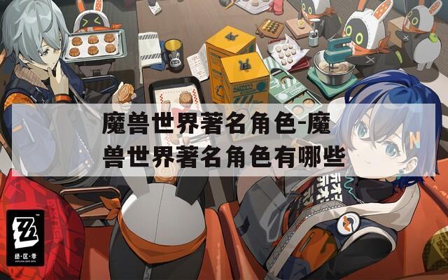 魔兽世界著名角色-魔兽世界著名角色有哪些  第1张