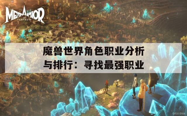 魔兽世界角色职业分析与排行：寻找最强职业
