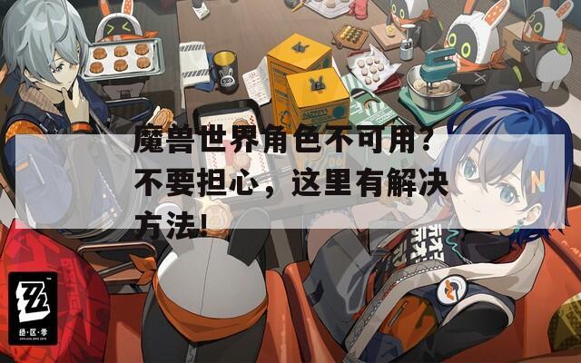 魔兽世界角色不可用？不要担心，这里有解决方法！  第1张