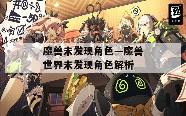 魔兽未发现角色—魔兽世界未发现角色解析  第1张