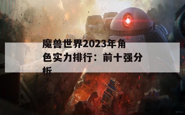 魔兽世界2023年角色实力排行：前十强分析  第1张