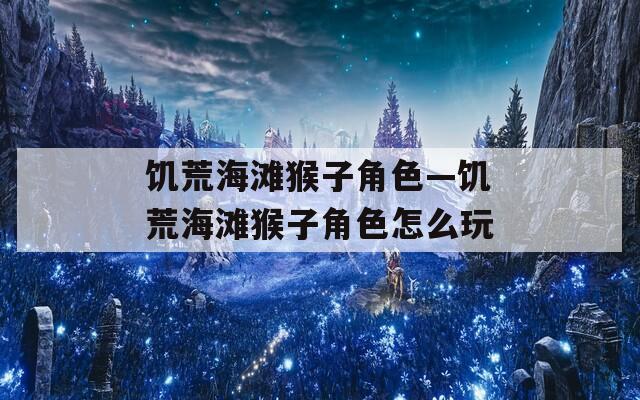 饥荒海滩猴子角色—饥荒海滩猴子角色怎么玩  第1张