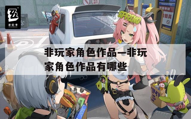 非玩家角色作品—非玩家角色作品有哪些