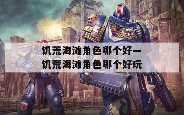 饥荒海滩角色哪个好—饥荒海滩角色哪个好玩  第1张
