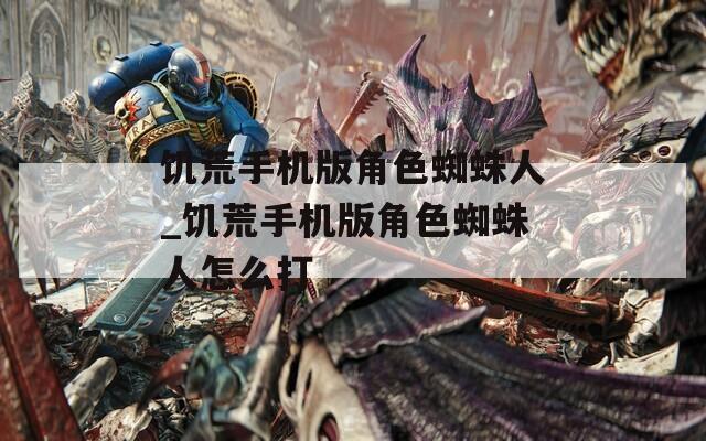 饥荒手机版角色蜘蛛人_饥荒手机版角色蜘蛛人怎么打  第1张