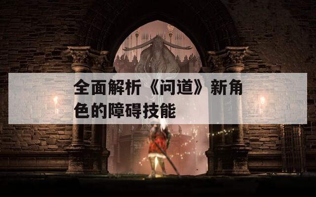 全面解析《问道》新角色的障碍技能  第1张