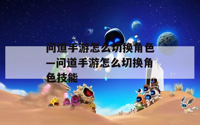 问道手游怎么切换角色—问道手游怎么切换角色技能  第1张