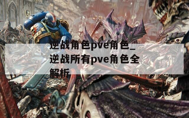 逆战角色pve角色_逆战所有pve角色全解析