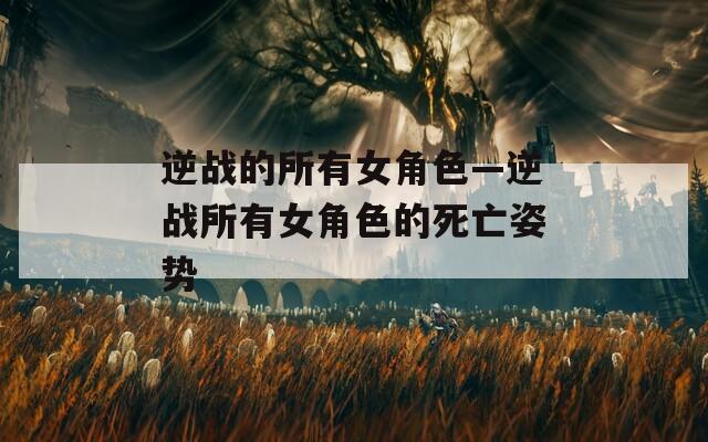 逆战的所有女角色—逆战所有女角色的死亡姿势