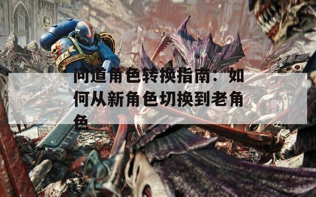 问道角色转换指南：如何从新角色切换到老角色  第1张