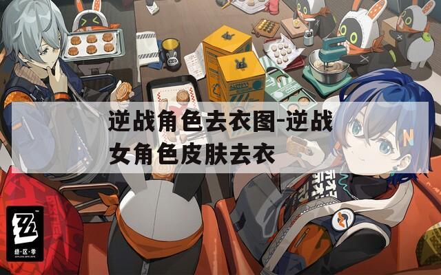 逆战角色去衣图-逆战女角色皮肤去衣