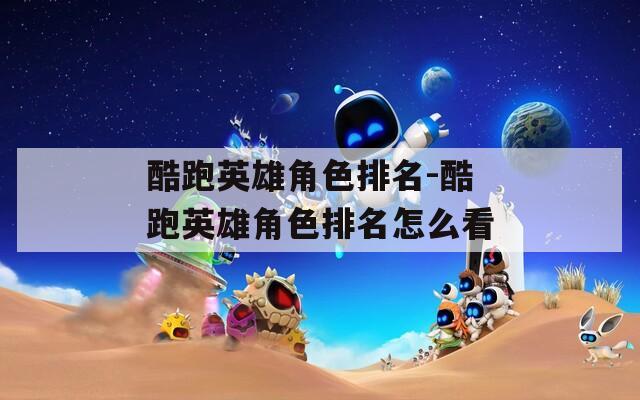 酷跑英雄角色排名-酷跑英雄角色排名怎么看