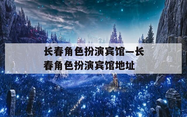 长春角色扮演宾馆—长春角色扮演宾馆地址
