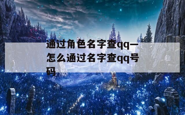 通过角色名字查qq—怎么通过名字查qq号码