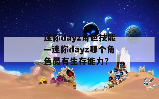 迷你dayz角色技能—迷你dayz哪个角色最有生存能力？  第1张