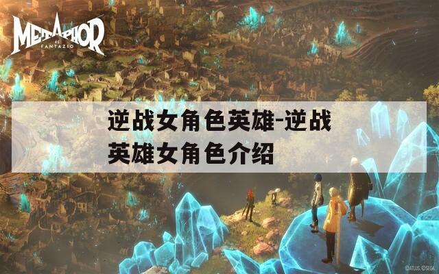 逆战女角色英雄-逆战英雄女角色介绍  第1张