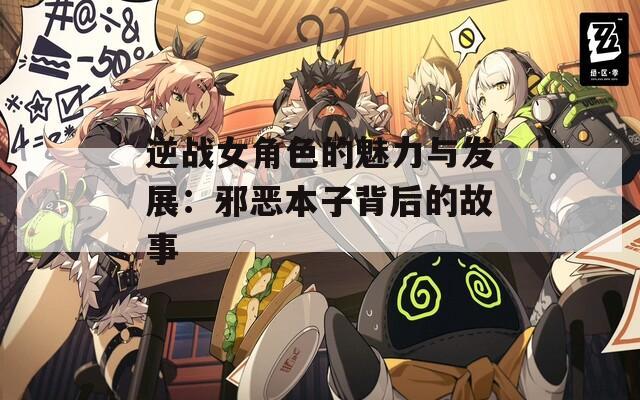 逆战女角色的魅力与发展：邪恶本子背后的故事