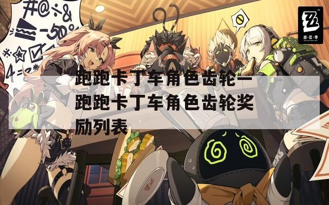 跑跑卡丁车角色齿轮—跑跑卡丁车角色齿轮奖励列表  第1张