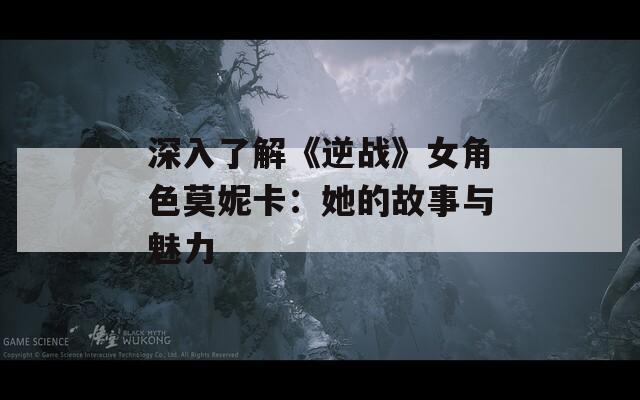 深入了解《逆战》女角色莫妮卡：她的故事与魅力  第1张