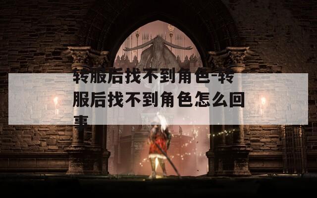 转服后找不到角色-转服后找不到角色怎么回事  第1张