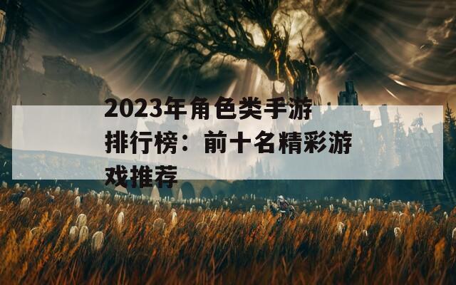 2023年角色类手游排行榜：前十名精彩游戏推荐