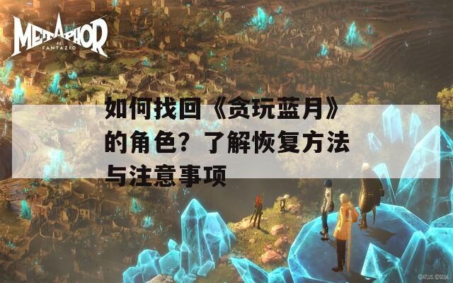 如何找回《贪玩蓝月》的角色？了解恢复方法与注意事项
